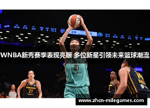 WNBA新秀赛季表现亮眼 多位新星引领未来篮球潮流