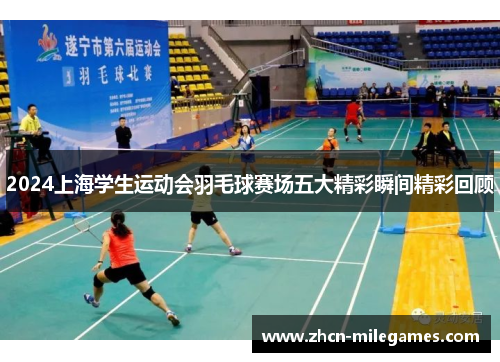 2024上海学生运动会羽毛球赛场五大精彩瞬间精彩回顾