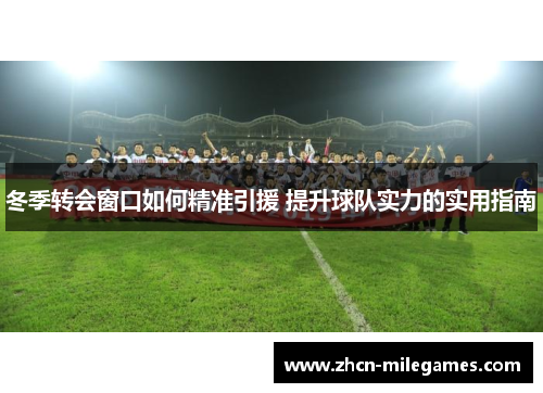冬季转会窗口如何精准引援 提升球队实力的实用指南