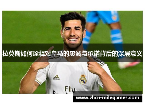 拉莫斯如何诠释对皇马的忠诚与承诺背后的深层意义