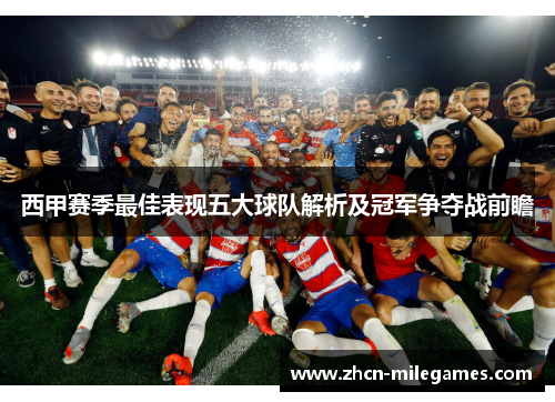 西甲赛季最佳表现五大球队解析及冠军争夺战前瞻 西甲赛季最佳表现五大球队解析及冠军争夺战前瞻