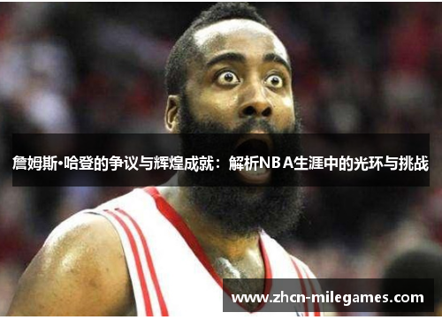 詹姆斯·哈登的争议与辉煌成就:解析NBA生涯中的光环与挑战 詹姆斯·哈登的争议与辉煌成就:解析NBA生涯中的光环与挑战