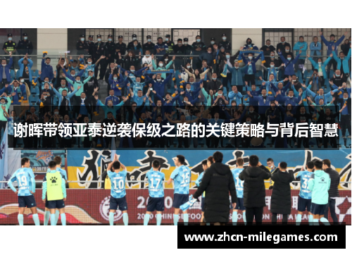 谢晖带领亚泰逆袭保级之路的关键策略与背后智慧 谢晖带领亚泰逆袭保级之路的关键策略与背后智慧