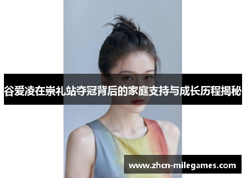 谷爱凌在崇礼站夺冠背后的家庭支持与成长历程揭秘