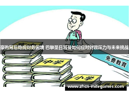 豪购背后隐现财务困境 巴黎圣日耳曼如何应对财政压力与未来挑战 豪购背后隐现财务困境 巴黎圣日耳曼如何应对财政压力与未来挑战