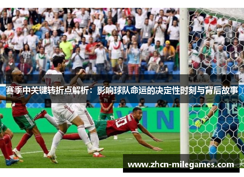 赛季中关键转折点解析：影响球队命运的决定性时刻与背后故事