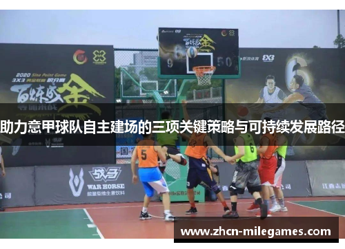 助力意甲球队自主建场的三项关键策略与可持续发展路径 助力意甲球队自主建场的三项关键策略与可持续发展路径