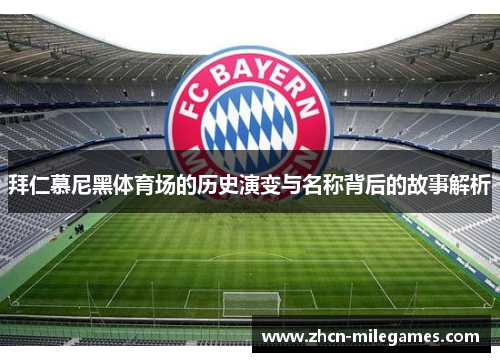 拜仁慕尼黑体育场的历史演变与名称背后的故事解析 拜仁慕尼黑体育场的历史演变与名称背后的故事解析