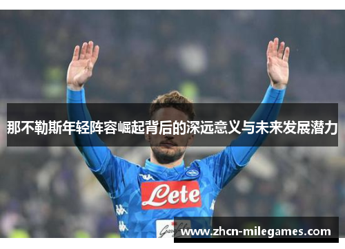 那不勒斯年轻阵容崛起背后的深远意义与未来发展潜力