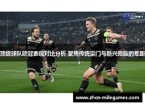顶级球队欧冠表现对比分析 聚焦传统豪门与新兴劲旅的差距