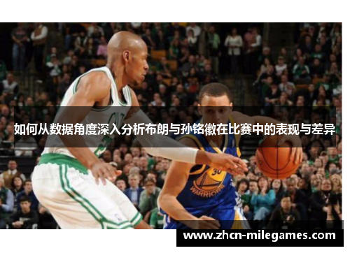 如何从数据角度深入分析布朗与孙铭徽在比赛中的表现与差异