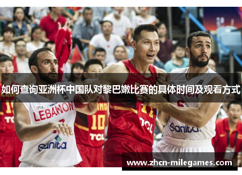 如何查询亚洲杯中国队对黎巴嫩比赛的具体时间及观看方式